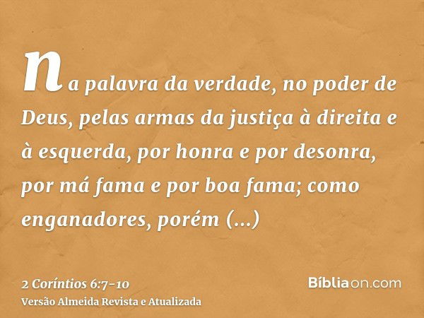 na palavra da verdade, no poder de Deus, pelas armas da justiça à direita e à esquerda,por honra e por desonra, por má fama e por boa fama; como enganadores, po