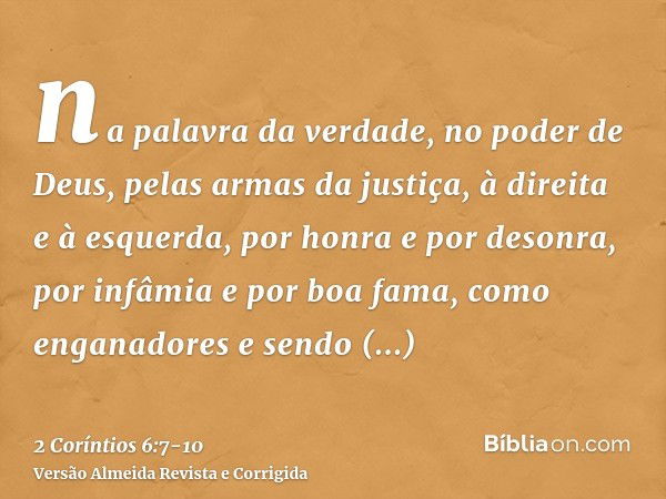 na palavra da verdade, no poder de Deus, pelas armas da justiça, à direita e à esquerda,por honra e por desonra, por infâmia e por boa fama, como enganadores e 