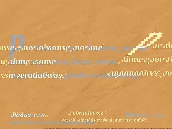 por honra e por desonra, por má fama e por boa fama; como enganadores, porém verdadeiros;
