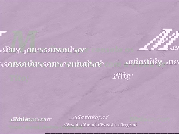 Mas Deus, que consola os abatidos, nos consolou com a vinda de Tito;