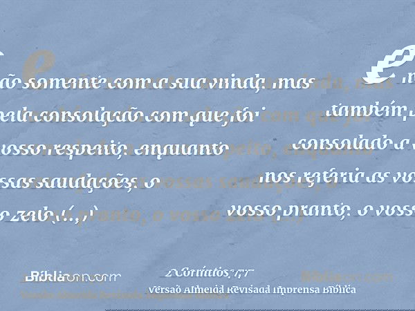 e não somente com a sua vinda, mas também pela consolação com que foi consolado a vosso respeito, enquanto nos referia as vossas saudações, o vosso pranto, o vo