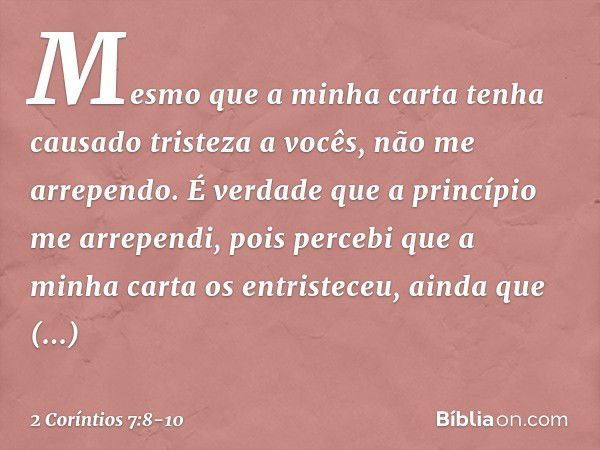 Mesmo que a minha carta tenha causado tristeza a vocês, não me arrependo. É verdade que a princípio me arrependi, pois percebi que a minha carta os entristeceu,