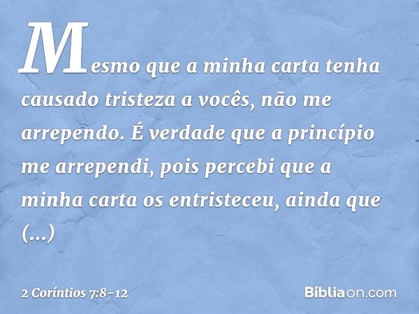 Mesmo que a minha carta tenha causado tristeza a vocês, não me arrependo. É verdade que a princípio me arrependi, pois percebi que a minha carta os entristeceu,