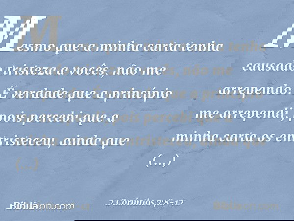 Mesmo que a minha carta tenha causado tristeza a vocês, não me arrependo. É verdade que a princípio me arrependi, pois percebi que a minha carta os entristeceu,