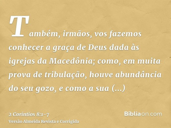 Também, irmãos, vos fazemos conhecer a graça de Deus dada às igrejas da Macedônia;como, em muita prova de tribulação, houve abundância do seu gozo, e como a sua