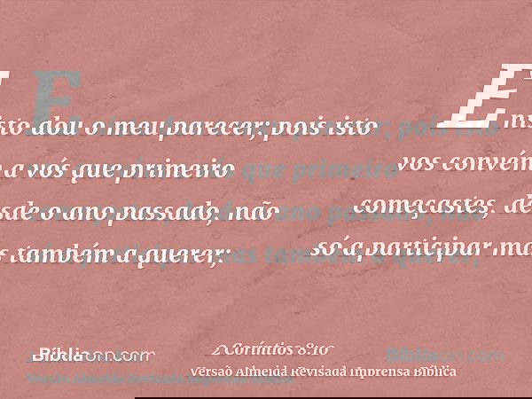 E nisto dou o meu parecer; pois isto vos convém a vós que primeiro começastes, desde o ano passado, não só a participar mas também a querer;