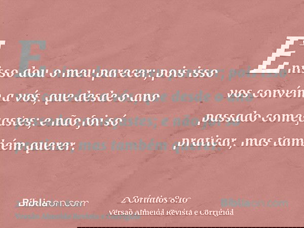 E nisso dou o meu parecer; pois isso vos convém a vós, que desde o ano passado começastes; e não foi só praticar, mas também querer.