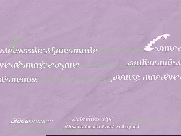 como está escrito: O que muito colheu não teve de mais; e o que pouco, não teve de menos.