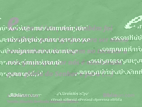 e não só isto, mas também foi escolhido pelas igrejas para ser nosso companheiro de viagem no tocante a esta graça que por nós é ministrada para glória do Senho