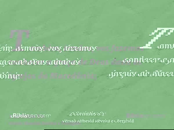 Também, irmãos, vos fazemos conhecer a graça de Deus dada às igrejas da Macedônia;