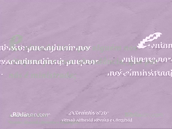 evitando isto: que alguém nos vitupere por essa abundância, que por nós é ministrada;