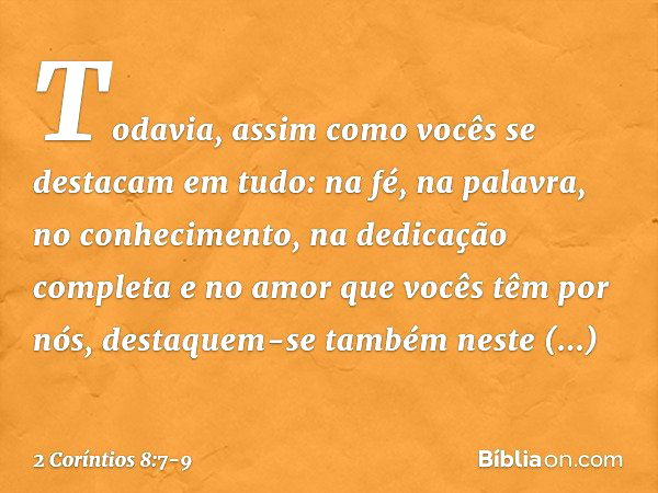 Todavia, assim como vocês se destacam em tudo: na fé, na palavra, no conhecimento, na dedicação completa e no amor que vocês têm por nós, destaquem-se também ne