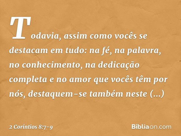 Todavia, assim como vocês se destacam em tudo: na fé, na palavra, no conhecimento, na dedicação completa e no amor que vocês têm por nós, destaquem-se também ne