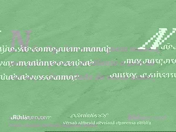 Não digo isto como quem manda, mas para provar, mediante o zelo de outros, a sinceridade de vosso amor;