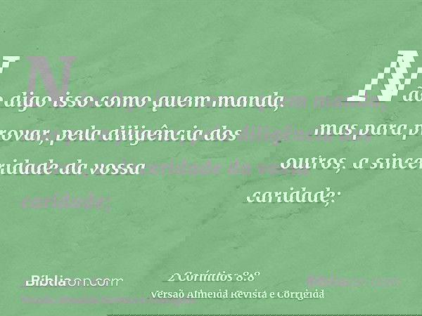 Não digo isso como quem manda, mas para provar, pela diligência dos outros, a sinceridade da vossa caridade;