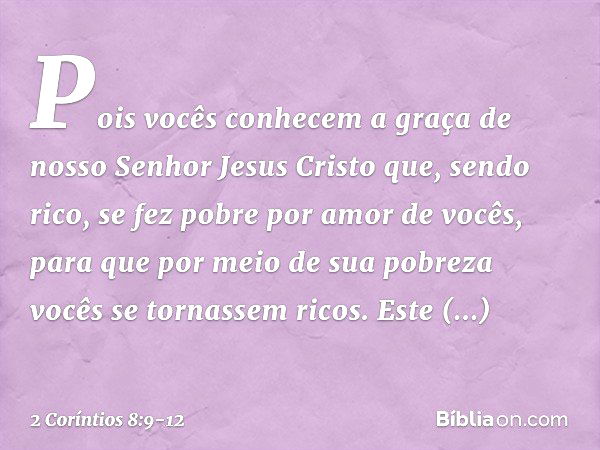 Pois vocês conhecem a graça de nosso Senhor Jesus Cristo que, sendo rico, se fez pobre por amor de vocês, para que por meio de sua pobreza vocês se tornassem ri