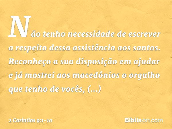 Não tenho necessidade de escrever a respeito dessa assistência aos santos. Reconheço a sua disposição em ajudar e já mostrei aos macedônios o orgulho que tenho 