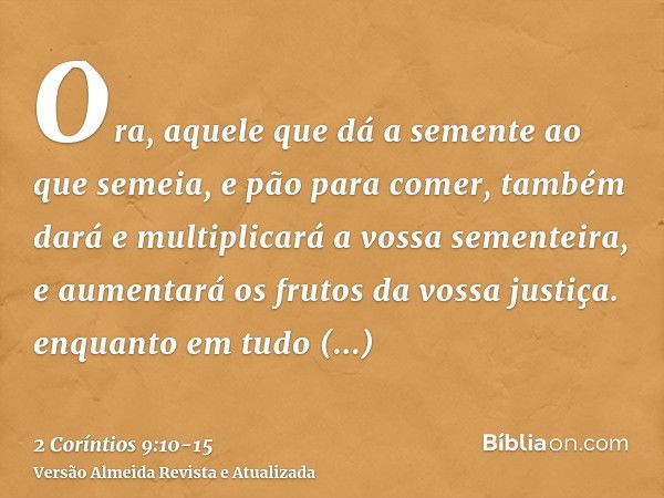 Ora, aquele que dá a semente ao que semeia, e pão para comer, também dará e multiplicará a vossa sementeira, e aumentará os frutos da vossa justiça.enquanto em 