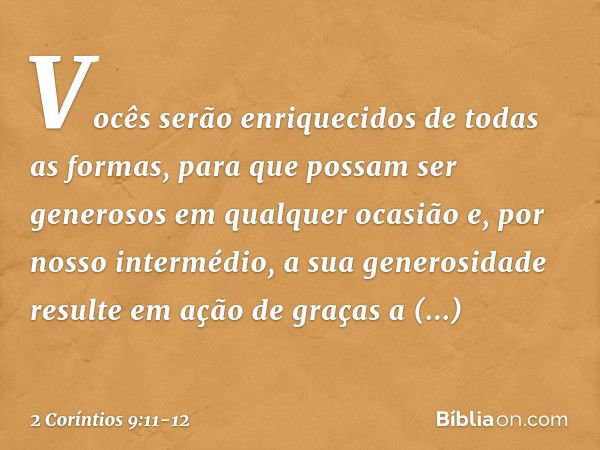 Vocês serão enriquecidos de todas as formas, para que possam ser generosos em qualquer ocasião e, por nosso intermédio, a sua generosidade resulte em ação de gr