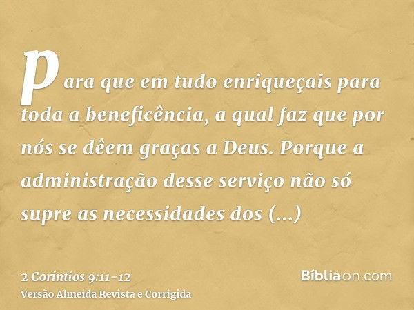 para que em tudo enriqueçais para toda a beneficência, a qual faz que por nós se dêem graças a Deus.Porque a administração desse serviço não só supre as necessi