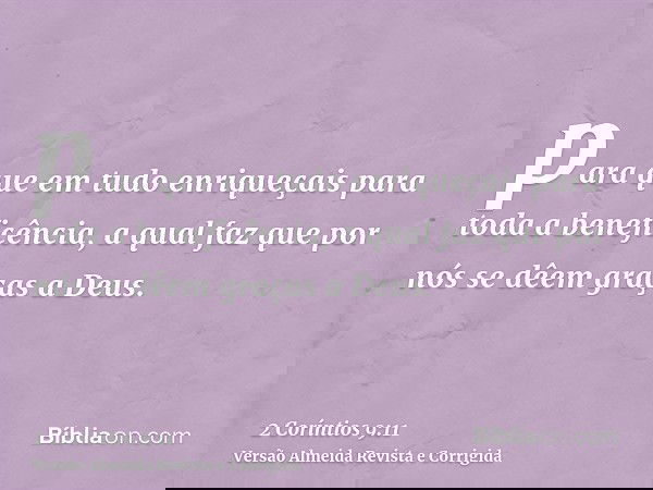 para que em tudo enriqueçais para toda a beneficência, a qual faz que por nós se dêem graças a Deus.