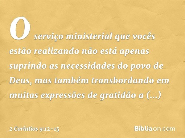 O serviço ministerial que vocês estão realizando não está apenas suprindo as necessidades do povo de Deus, mas também transbordando em muitas expressões de grat