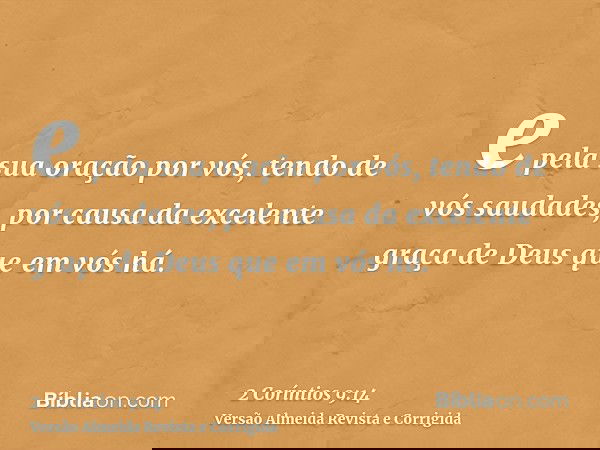 e pela sua oração por vós, tendo de vós saudades, por causa da excelente graça de Deus que em vós há.