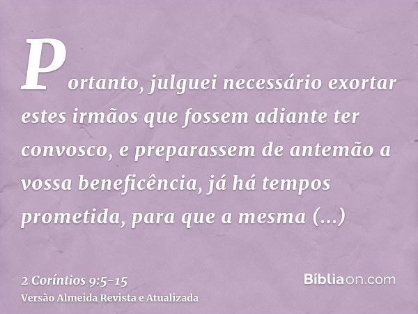 Portanto, julguei necessário exortar estes irmãos que fossem adiante ter convosco, e preparassem de antemão a vossa beneficência, já há tempos prometida, para q