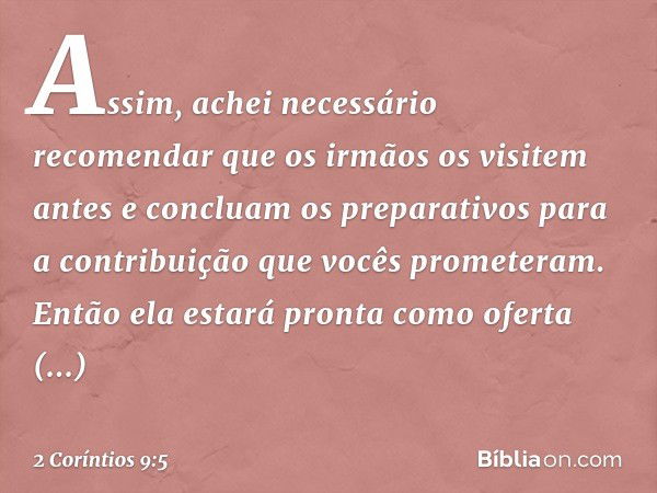 Assim, achei necessário recomendar que os irmãos os visitem antes e concluam os preparativos para a contribuição que vocês prometeram. Então ela estará pronta c