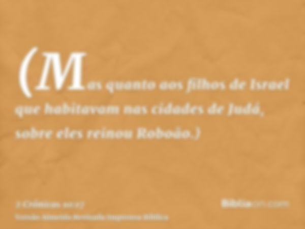 (Mas quanto aos filhos de Israel que habitavam nas cidades de Judá, sobre eles reinou Roboão.)