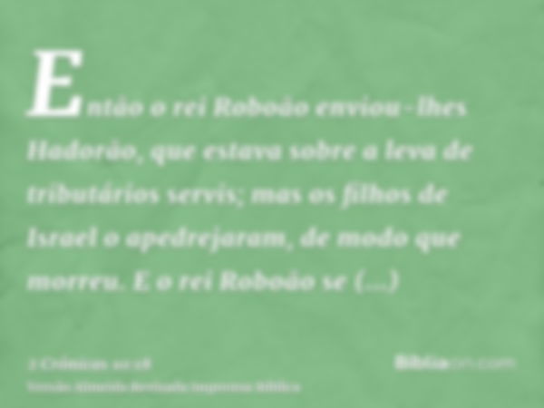 Então o rei Roboão enviou-lhes Hadorão, que estava sobre a leva de tributários servis; mas os filhos de Israel o apedrejaram, de modo que morreu. E o rei Roboão