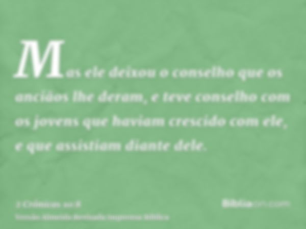 Mas ele deixou o conselho que os anciãos lhe deram, e teve conselho com os jovens que haviam crescido com ele, e que assistiam diante dele.