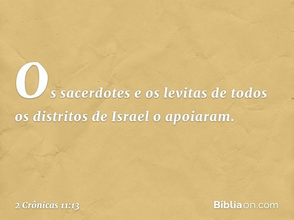 Os sacerdotes e os levitas de todos os distritos de Israel o apoiaram. -- 2 Crônicas 11:13