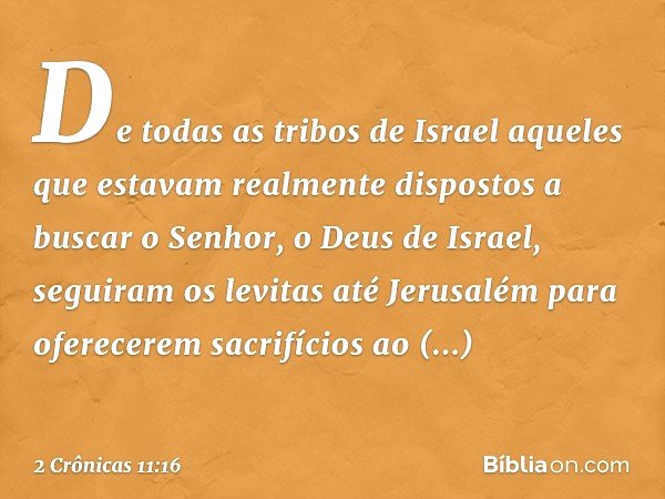 De todas as tribos de Israel aqueles que estavam realmente dispostos a buscar o Senhor, o Deus de Israel, seguiram os levitas até Jerusalém para oferecerem sacr