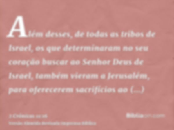 Além desses, de todas as tribos de Israel, os que determinaram no seu coração buscar ao Senhor Deus de Israel, também vieram a Jerusalém, para oferecerem sacrif