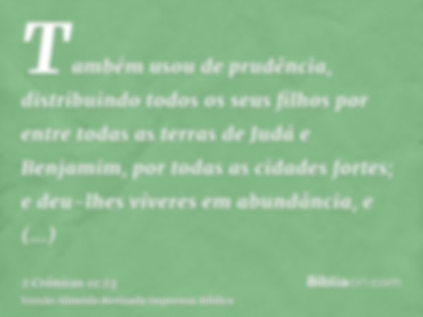 Também usou de prudência, distribuindo todos os seus filhos por entre todas as terras de Judá e Benjamim, por todas as cidades fortes; e deu-lhes víveres em abu