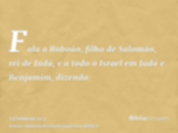 Fala a Roboão, filho de Salomão, rei de Judá, e a todo o Israel em Judá e Benjamim, dizendo: