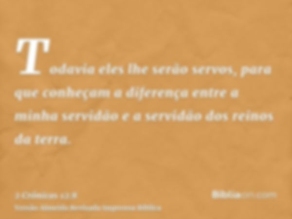 Todavia eles lhe serão servos, para que conheçam a diferença entre a minha servidão e a servidão dos reinos da terra.