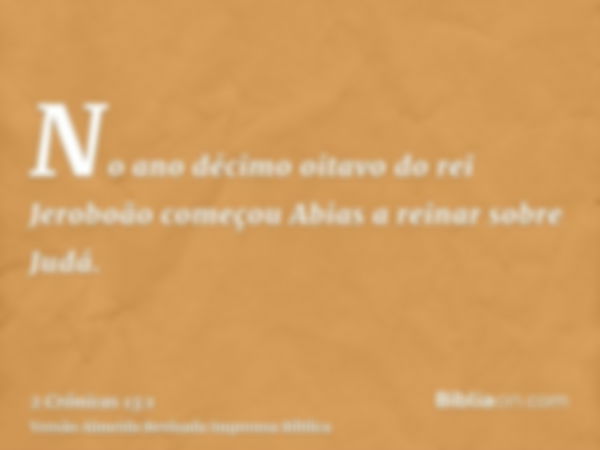 No ano décimo oitavo do rei Jeroboão começou Abias a reinar sobre Judá.