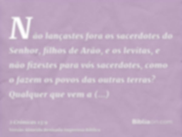 Não lançastes fora os sacerdotes do Senhor, filhos de Arão, e os levitas, e não fizestes para vós sacerdotes, como o fazem os povos das outras terras? Qualquer 