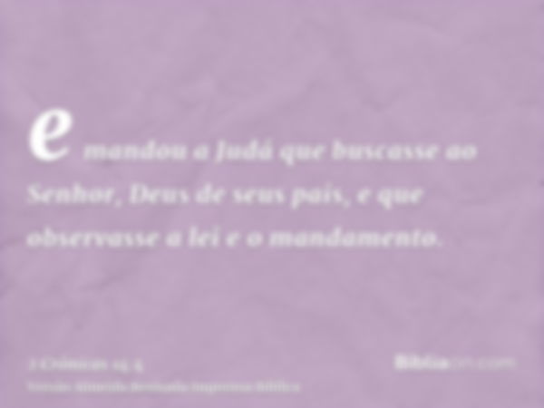 e mandou a Judá que buscasse ao Senhor, Deus de seus pais, e que observasse a lei e o mandamento.