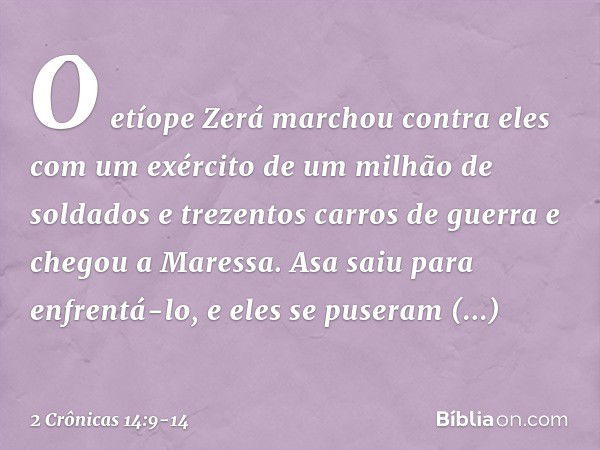 O etíope Zerá marchou contra eles com um exército de um milhão de soldados e trezentos carros de guerra e chegou a Maressa. Asa saiu para enfrentá-lo, e eles se