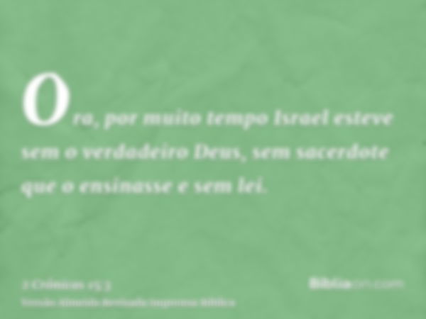 Ora, por muito tempo Israel esteve sem o verdadeiro Deus, sem sacerdote que o ensinasse e sem lei.