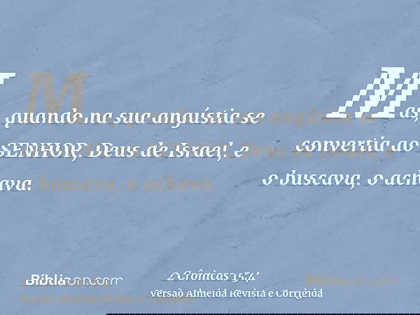 Mas, quando na sua angústia se convertia ao SENHOR, Deus de Israel, e o buscava, o achava.