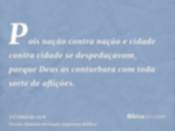 Pois nação contra nação e cidade contra cidade se despedaçavam, porque Deus as conturbara com toda sorte de aflições.