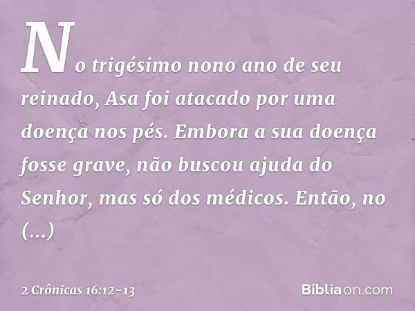 No trigésimo nono ano de seu reinado, Asa foi atacado por uma doença nos pés. Embora a sua doença fosse grave, não buscou ajuda do Senhor, mas só dos médicos. E