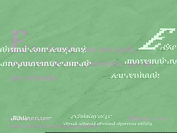 E Asa dormiu com seus pais, morrendo no ano quarenta e um do seu reinado.