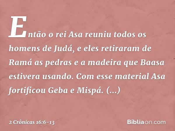 Então o rei Asa reuniu todos os homens de Judá, e eles retiraram de Ramá as pedras e a madeira que Baasa estivera usando. Com esse material Asa fortificou ­Geba