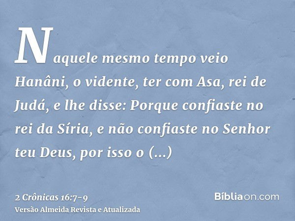 Naquele mesmo tempo veio Hanâni, o vidente, ter com Asa, rei de Judá, e lhe disse: Porque confiaste no rei da Síria, e não confiaste no Senhor teu Deus, por iss