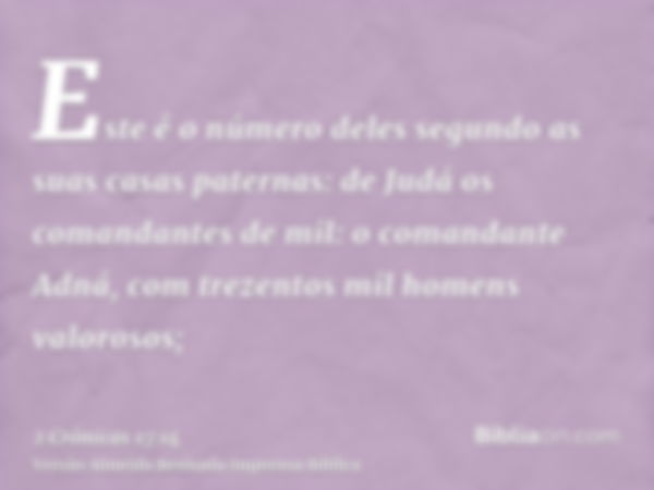 Este é o número deles segundo as suas casas paternas: de Judá os comandantes de mil: o comandante Adná, com trezentos mil homens valorosos;